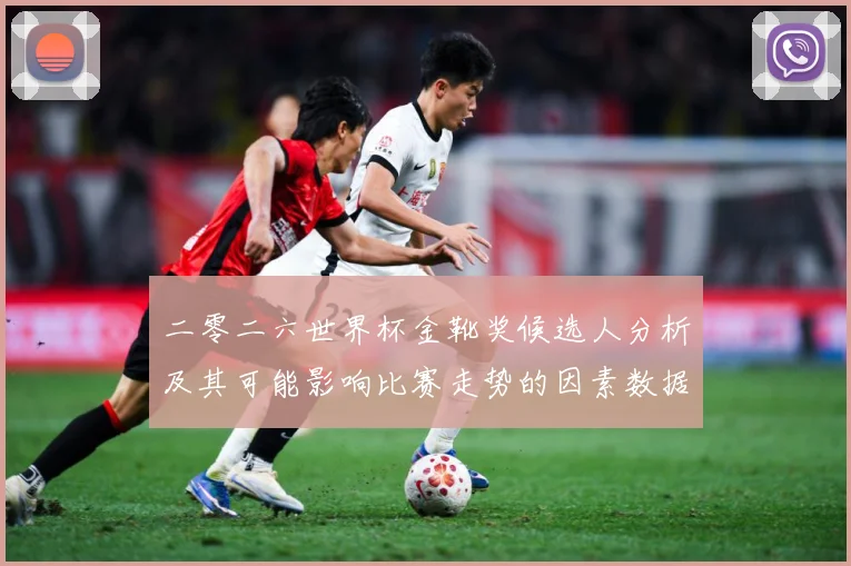 二零二六世界杯金靴奖候选人分析及其可能影响比赛走势的因素数据研判