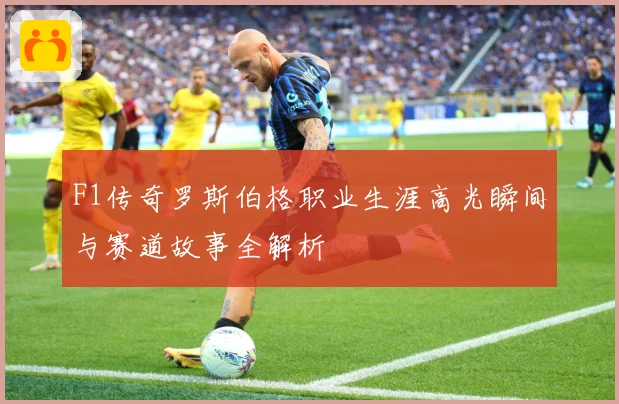 F1传奇罗斯伯格职业生涯高光瞬间与赛道故事全解析
