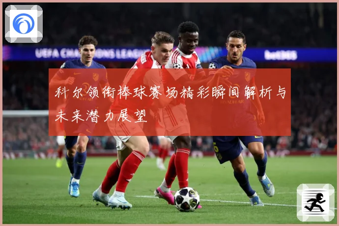 科尔领衔棒球赛场精彩瞬间解析与未来潜力展望