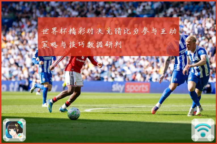 世界杯精彩对决竞猜比分参与互动策略与技巧数据研判
