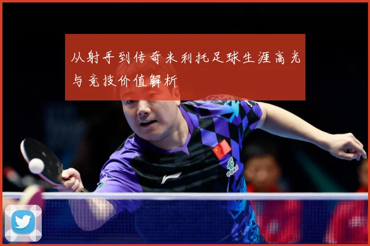 从射手到传奇米利托足球生涯高光与竞技价值解析