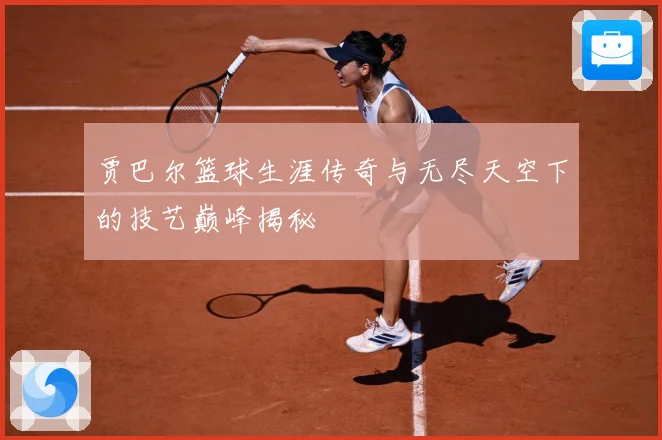 贾巴尔篮球生涯传奇与无尽天空下的技艺巅峰揭秘