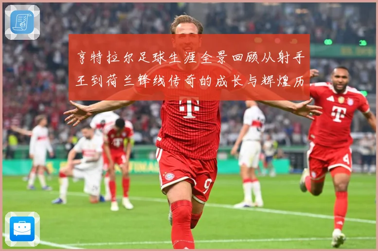亨特拉尔足球生涯全景回顾从射手王到荷兰锋线传奇的成长与辉煌历程