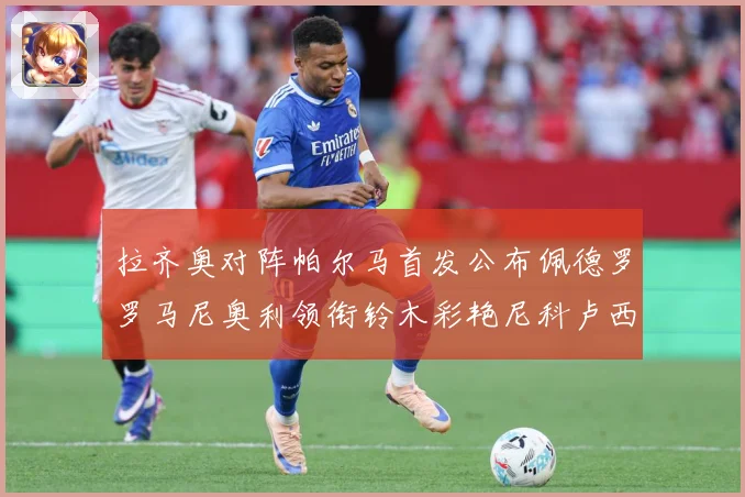 拉齐奥对阵帕尔马首发公布佩德罗罗马尼奥利领衔铃木彩艳尼科卢西数据研判