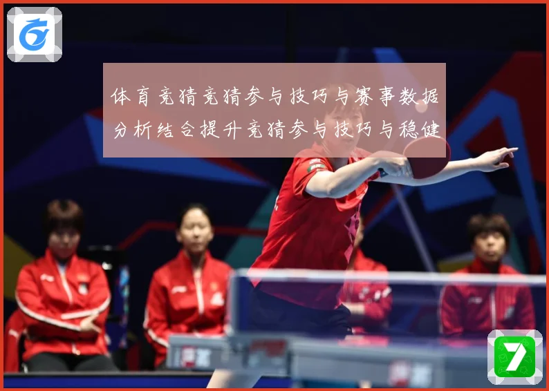 体育竞猜竞猜参与技巧与赛事数据分析结合提升竞猜参与技巧与稳健成长观察