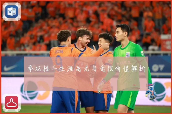 拳坛格斗生涯高光与竞技价值解析