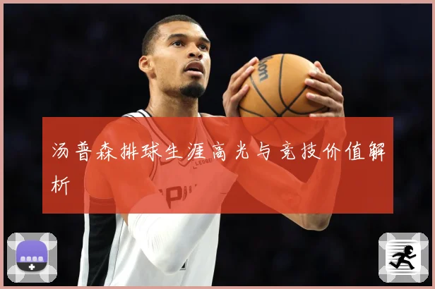 汤普森排球生涯高光与竞技价值解析