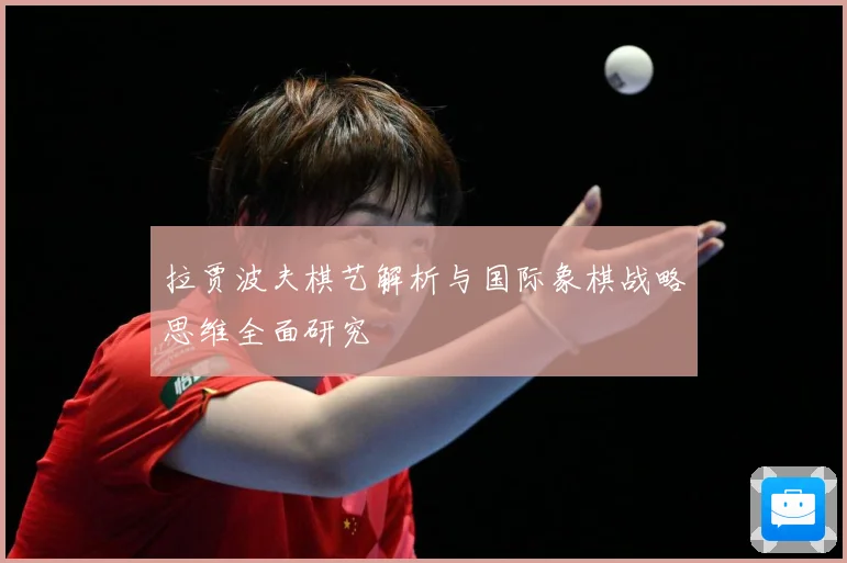 拉贾波夫棋艺解析与国际象棋战略思维全面研究