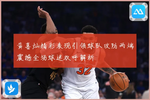 黄喜灿精彩表现引领球队攻防两端震撼全场球迷欢呼解析