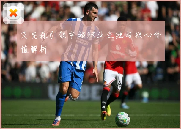 艾克森引领中超职业生涯与核心价值解析