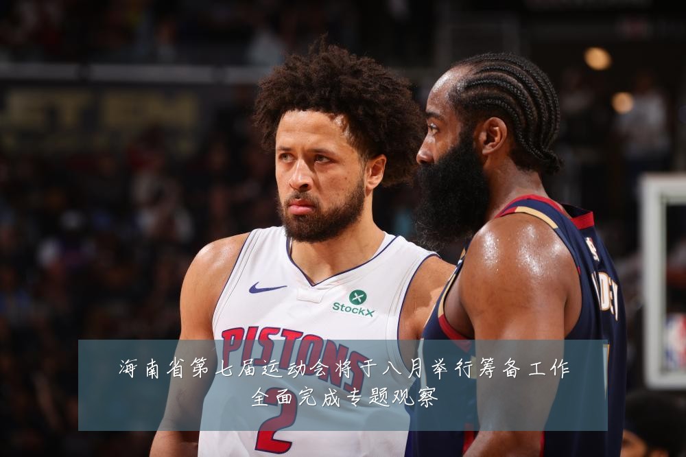 海南省第七届运动会将于八月举行筹备工作全面完成专题观察