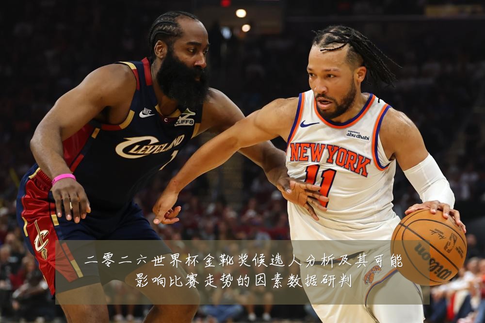 二零二六世界杯金靴奖候选人分析及其可能影响比赛走势的因素数据研判