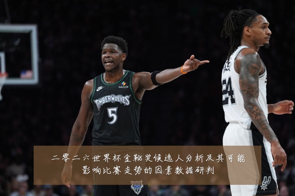二零二六世界杯金靴奖候选人分析及其可能影响比赛走势的因素数据研判