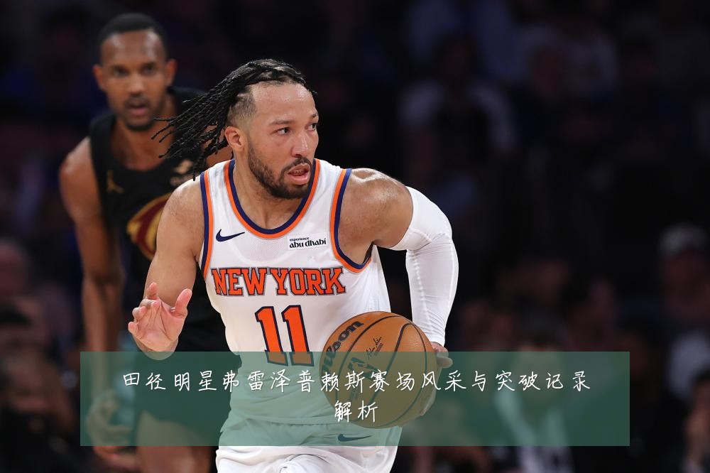 田径明星弗雷泽普赖斯赛场风采与突破记录解析