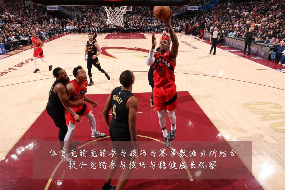 体育竞猜竞猜参与技巧与赛事数据分析结合提升竞猜参与技巧与稳健成长观察