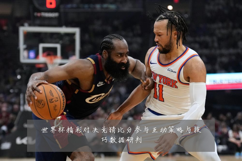 世界杯精彩对决竞猜比分参与互动策略与技巧数据研判