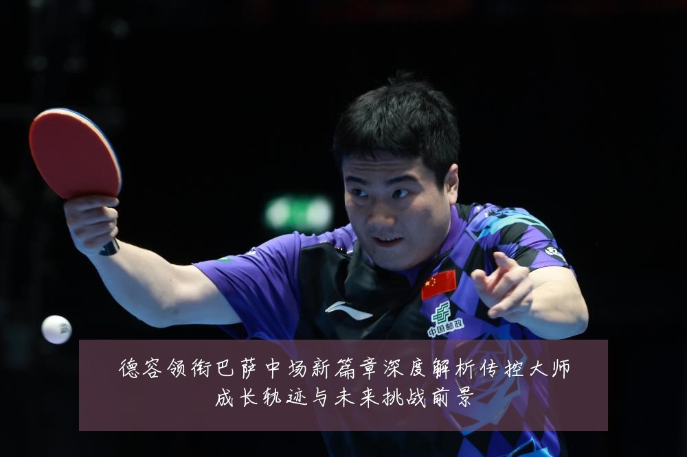 德容领衔巴萨中场新篇章深度解析传控大师成长轨迹与未来挑战前景