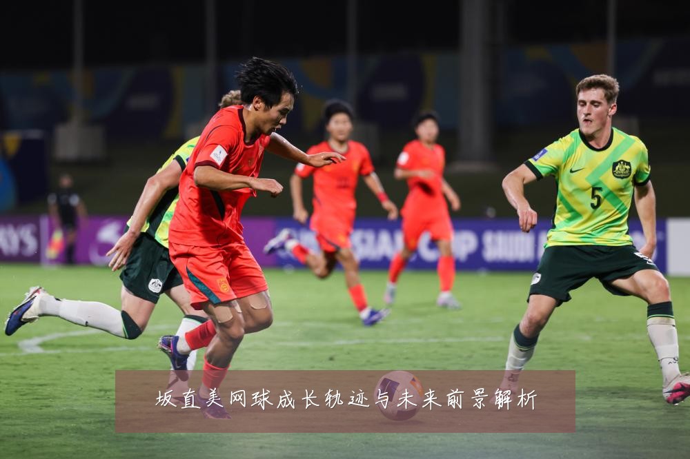 坂直美网球成长轨迹与未来前景解析