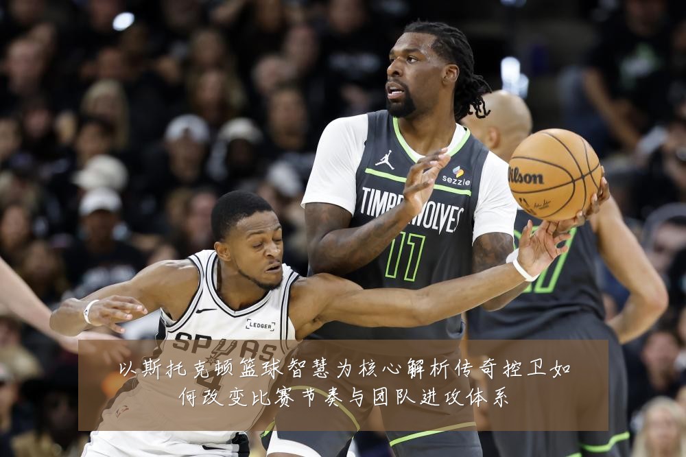以斯托克顿篮球智慧为核心解析传奇控卫如何改变比赛节奏与团队进攻体系